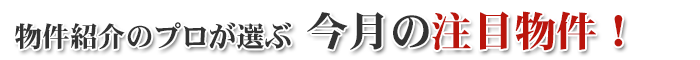 物件紹介のプロが選ぶ今月のオススメ物件