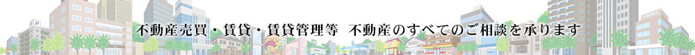 不動産売買・賃貸・賃貸管理等  不動産のすべてのご相談を承ります